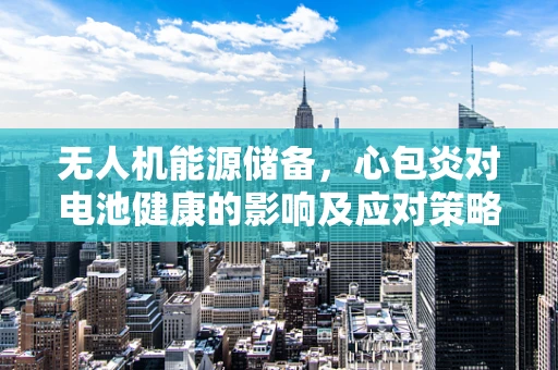 无人机能源储备，心包炎对电池健康的影响及应对策略