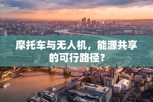 摩托车与无人机，能源共享的可行路径？
