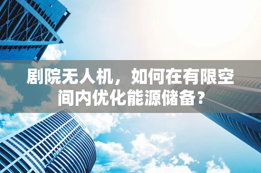 剧院无人机，如何在有限空间内优化能源储备？