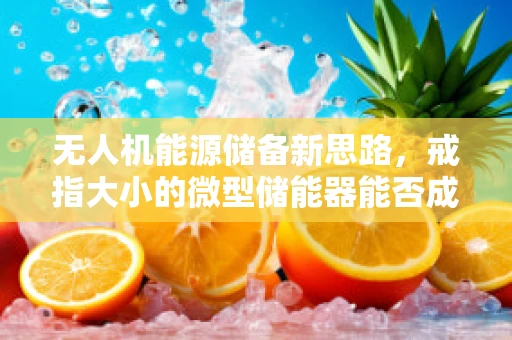 无人机能源储备新思路，戒指大小的微型储能器能否成为未来空中能源的掌上明珠？