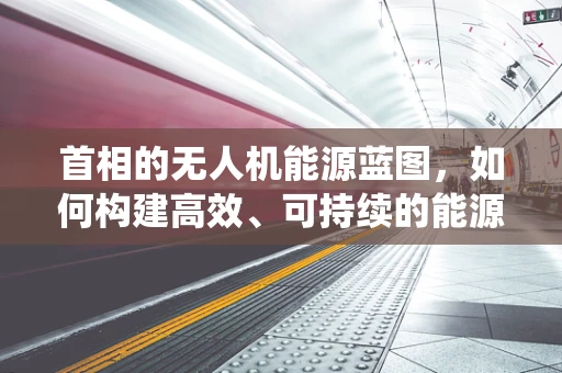首相的无人机能源蓝图，如何构建高效、可持续的能源储备系统？