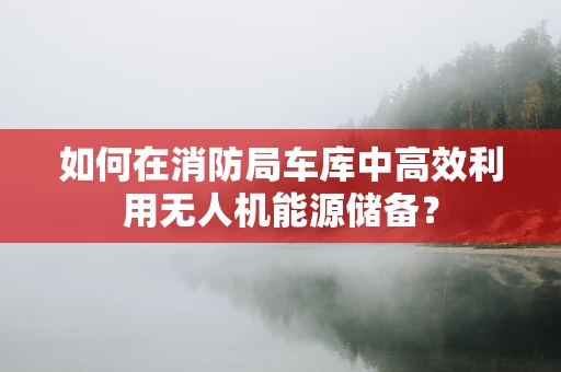 如何在消防局车库中高效利用无人机能源储备？