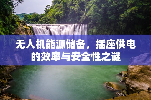 无人机能源储备，插座供电的效率与安全性之谜