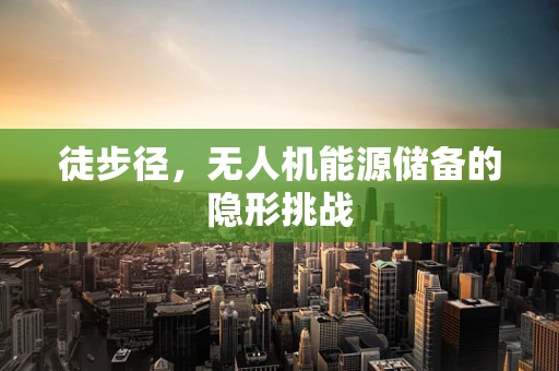 徒步径，无人机能源储备的隐形挑战