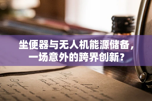 坐便器与无人机能源储备，一场意外的跨界创新？