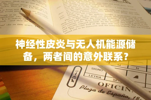 神经性皮炎与无人机能源储备，两者间的意外联系？