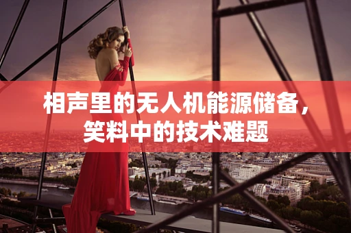 相声里的无人机能源储备，笑料中的技术难题