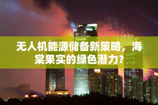 无人机能源储备新策略，海棠果实的绿色潜力？