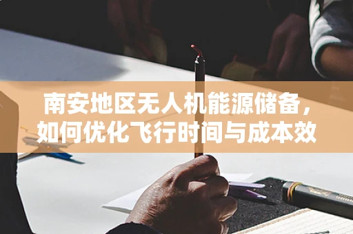 南安地区无人机能源储备，如何优化飞行时间与成本效益？