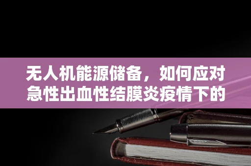 无人机能源储备，如何应对急性出血性结膜炎疫情下的特殊挑战？