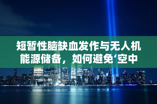 短暂性脑缺血发作与无人机能源储备，如何避免‘空中休克’？