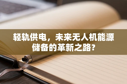 轻轨供电，未来无人机能源储备的革新之路？