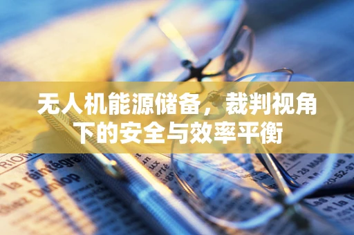 无人机能源储备，裁判视角下的安全与效率平衡