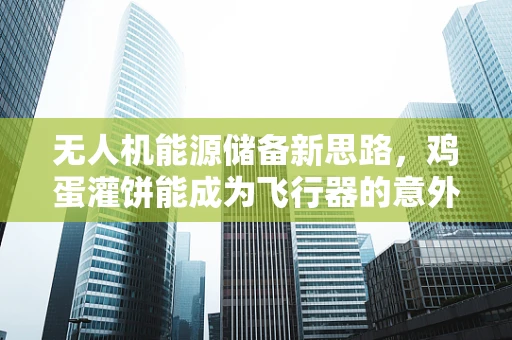 无人机能源储备新思路，鸡蛋灌饼能成为飞行器的意外能量源泉吗？