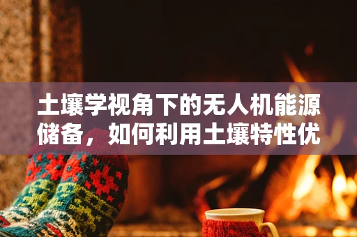 土壤学视角下的无人机能源储备，如何利用土壤特性优化电池寿命？